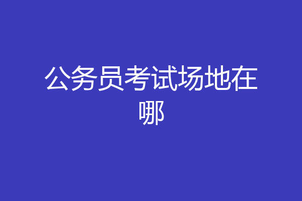 公务员考试场地在哪