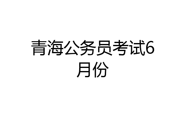 青海公务员考试6月份