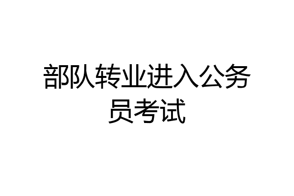 部队转业进入公务员考试