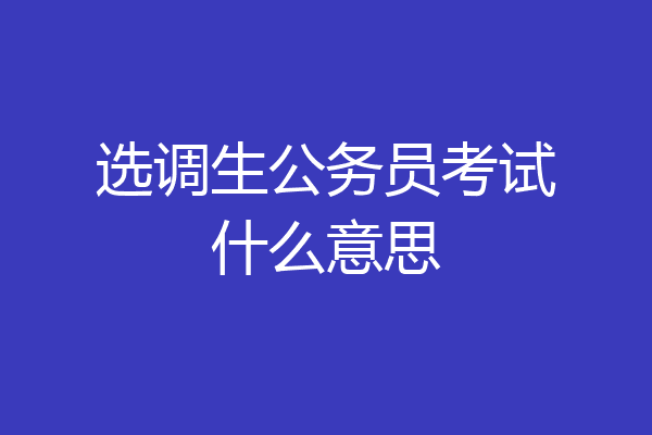 选调生公务员考试什么意思