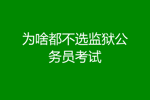 为啥都不选监狱公务员考试