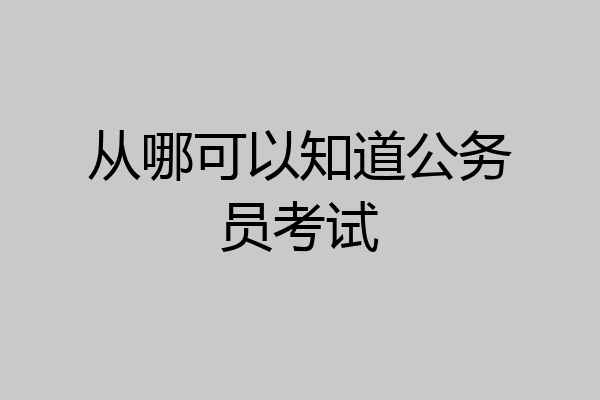 从哪可以知道公务员考试