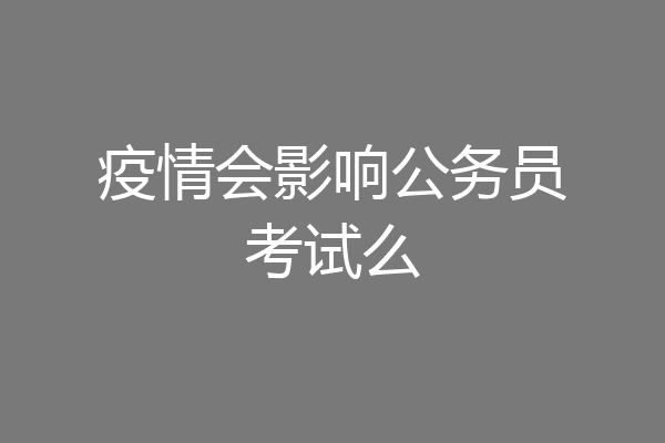 疫情会影响公务员考试么