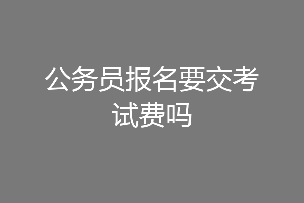 公务员报名要交考试费吗
