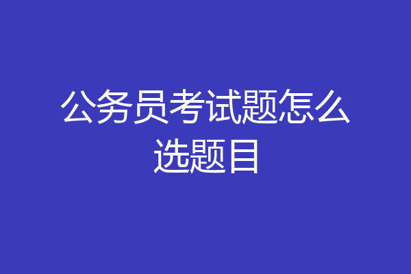 公务员考试题怎么选题目