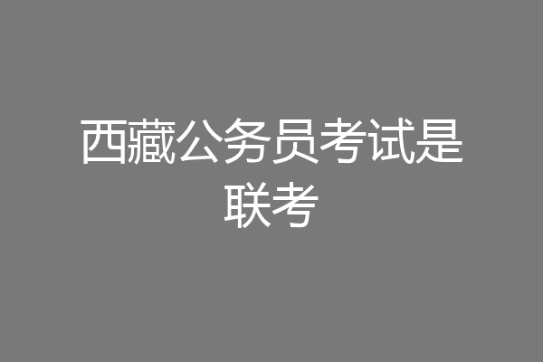 西藏公务员考试是联考