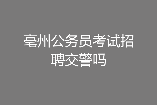 亳州公务员考试招聘交警吗