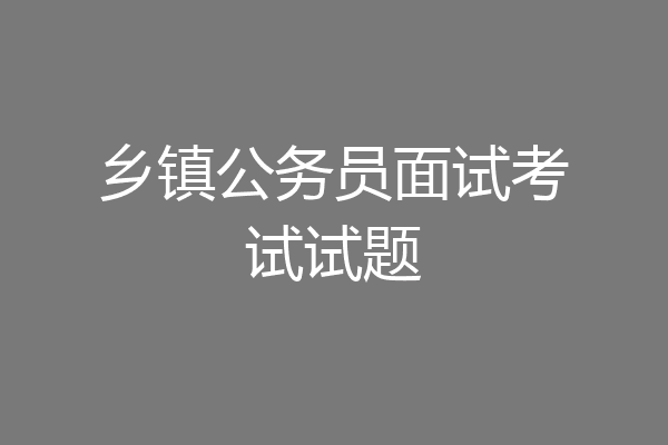 乡镇公务员面试考试试题