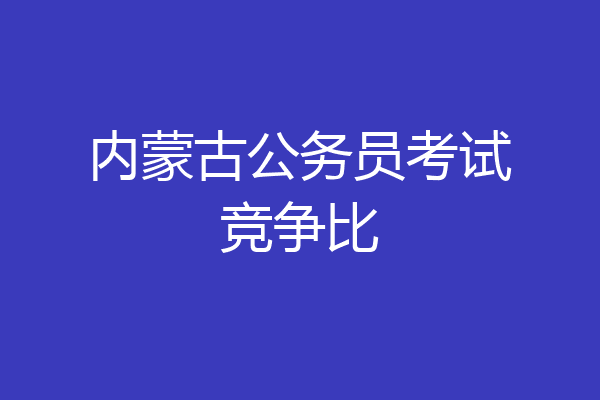 内蒙古公务员考试竞争比