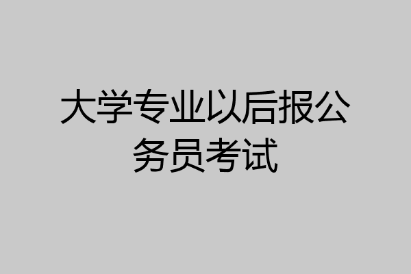 大学专业以后报公务员考试