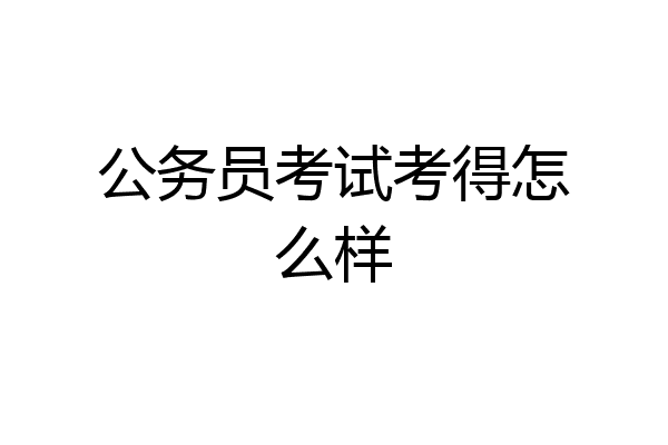 公务员考试考得怎么样