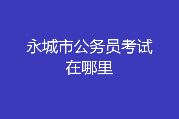 永城市公务员考试在哪里