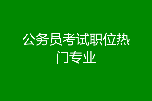公务员考试职位热门专业