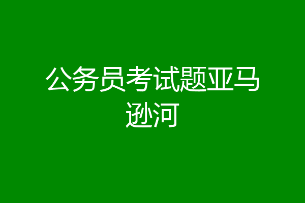 公务员考试题亚马逊河