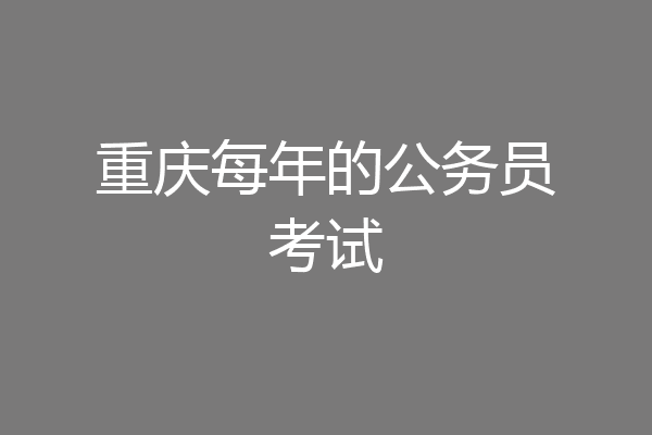 重庆每年的公务员考试