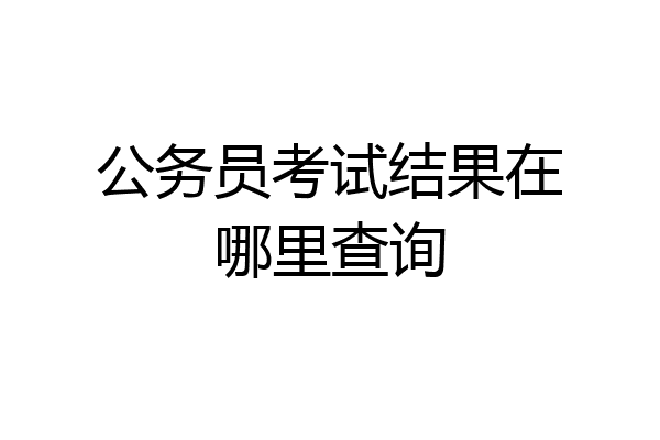 公务员考试结果在哪里查询