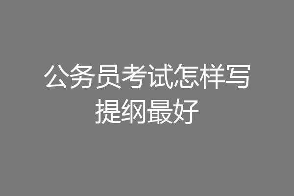 公务员考试怎样写提纲最好