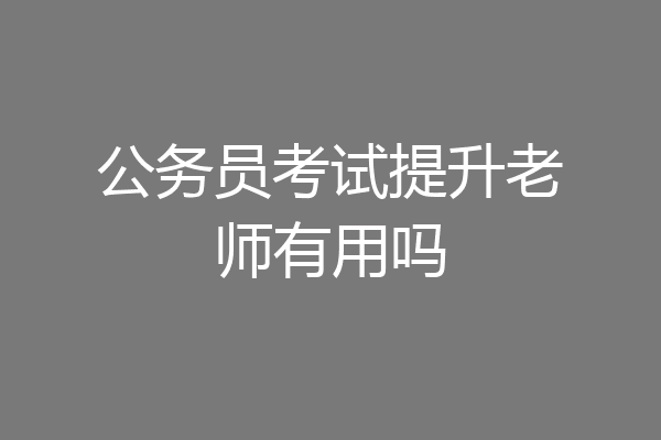公务员考试提升老师有用吗