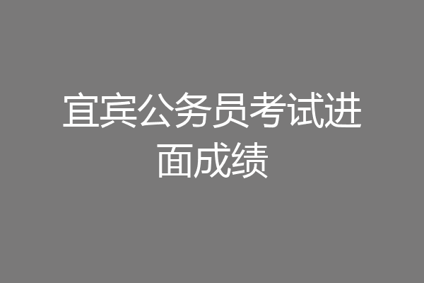 宜宾公务员考试进面成绩