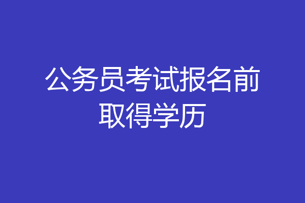 公务员考试报名前取得学历