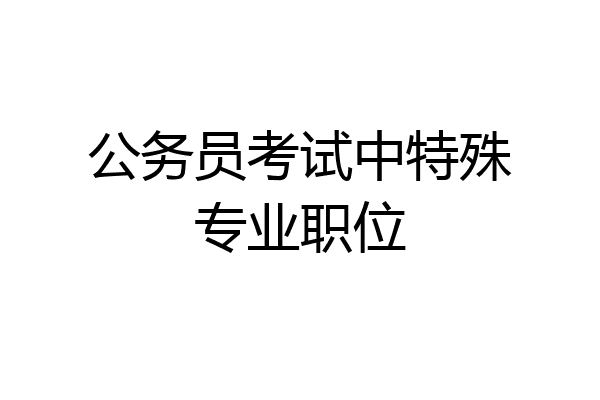 公务员考试中特殊专业职位