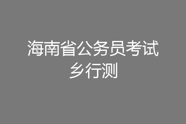 海南省公务员考试乡行测