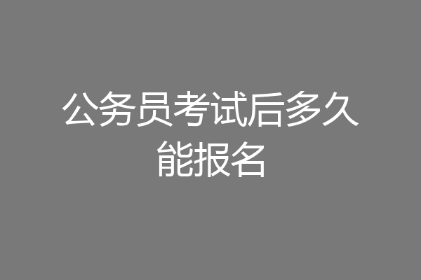 公务员考试后多久能报名