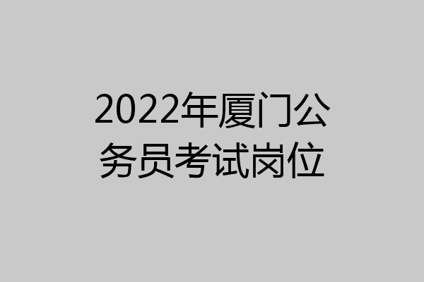 2022年厦门公务员考试岗位
