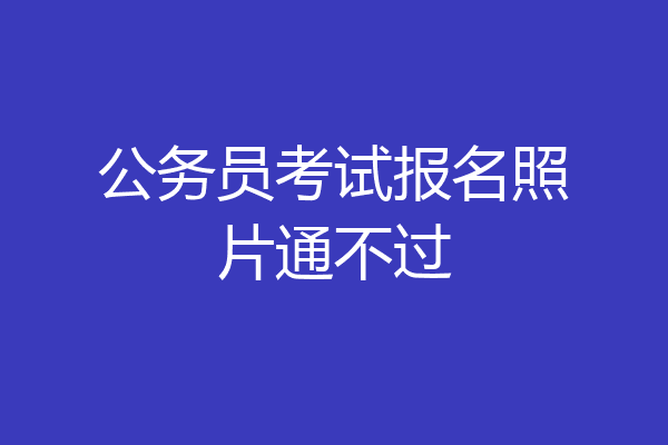 公务员考试报名照片通不过