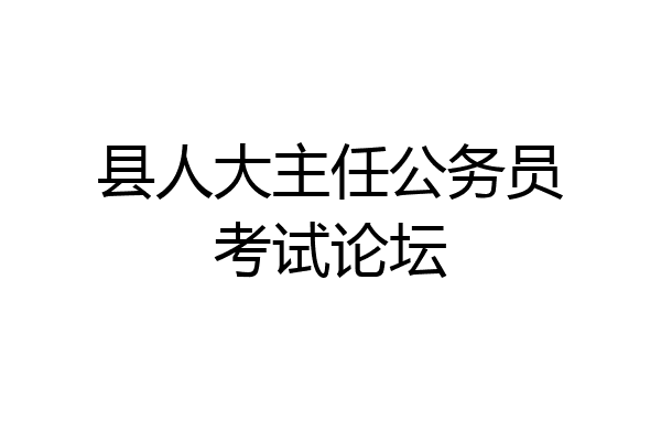 县人大主任公务员考试论坛