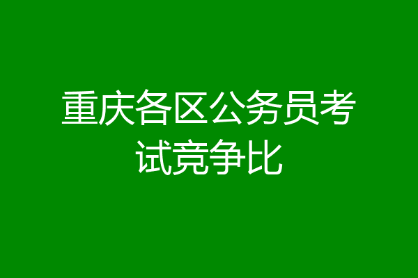 重庆各区公务员考试竞争比