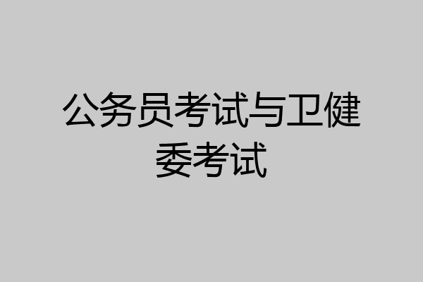 公务员考试与卫健委考试