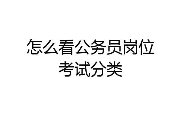 怎么看公务员岗位考试分类