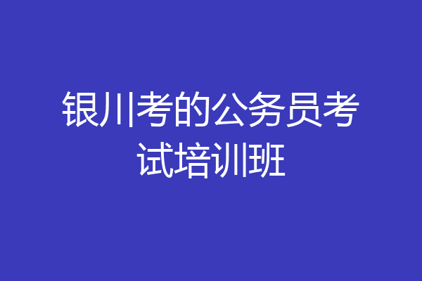 银川考的公务员考试培训班