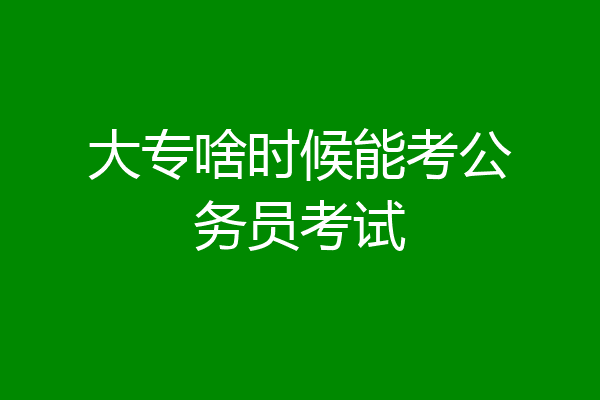 大专啥时候能考公务员考试