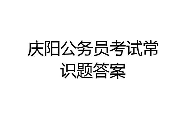 庆阳公务员考试常识题答案