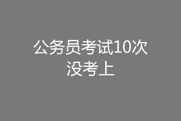 公务员考试10次没考上