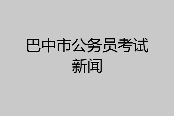 巴中市公务员考试新闻