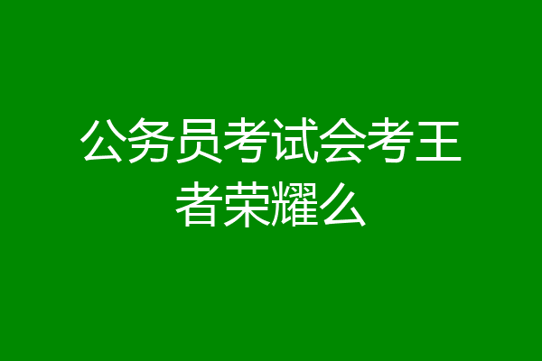 公务员考试会考王者荣耀么