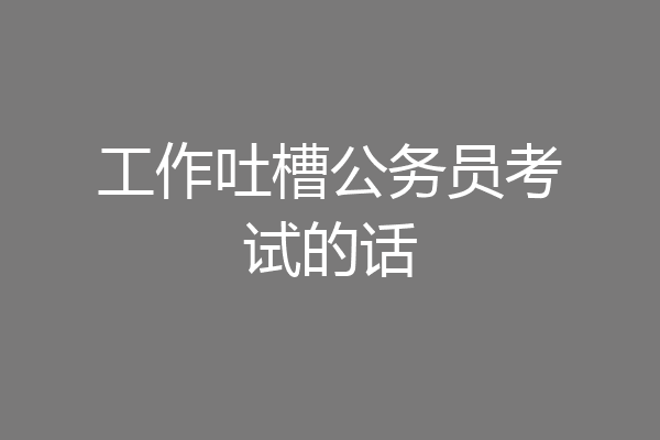 工作吐槽公务员考试的话