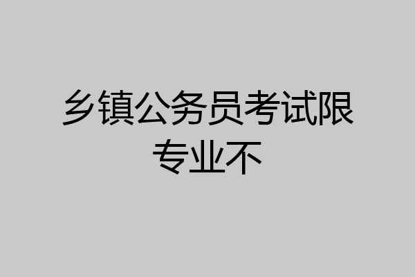 乡镇公务员考试限专业不