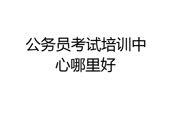 公务员考试培训中心哪里好