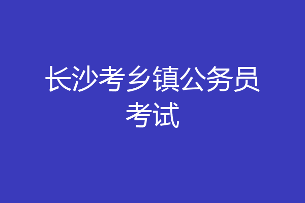 长沙考乡镇公务员考试