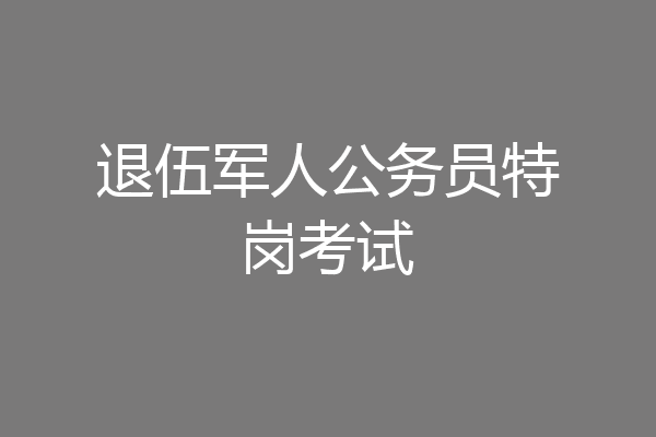 退伍军人公务员特岗考试