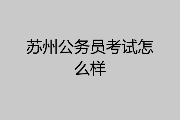 苏州公务员考试怎么样