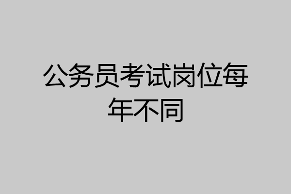 公务员考试岗位每年不同
