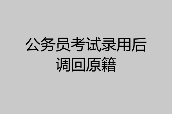 公务员考试录用后调回原籍