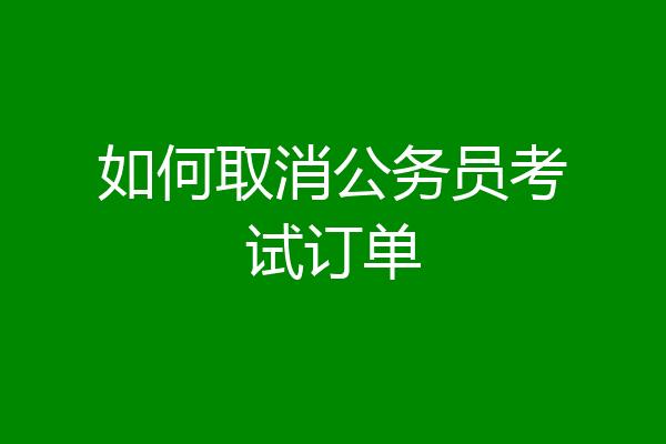 如何取消公务员考试订单