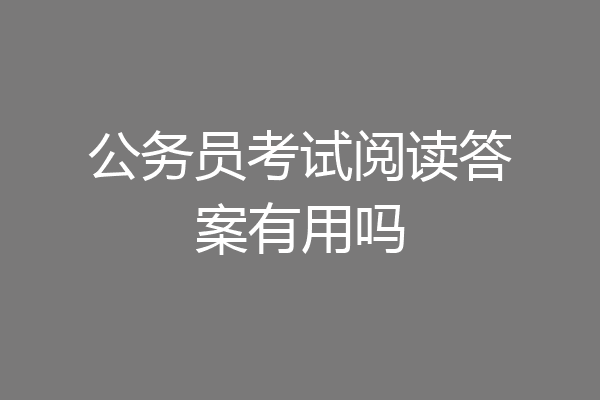 公务员考试阅读答案有用吗