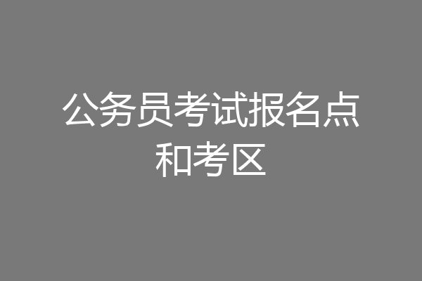 公务员考试报名点和考区